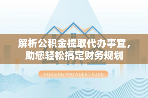 高港解析公积金提取代办事宜，助您轻松搞定财务规划
