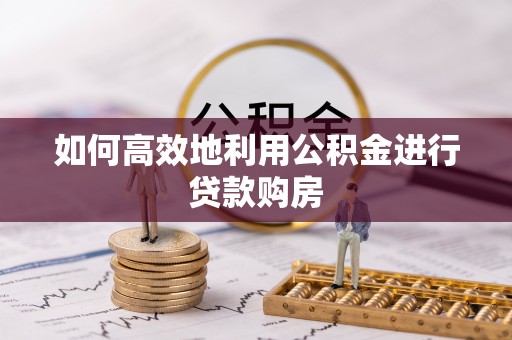 高港如何高效地利用公积金进行贷款购房