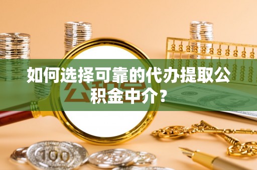 高港如何选择可靠的代办提取公积金中介？