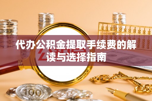 高港代办公积金提取手续费的解读与选择指南