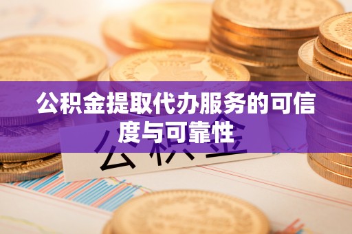 高港公积金提取代办服务的可信度与可靠性