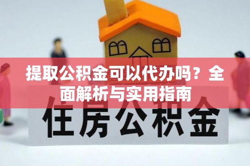 高港提取公积金可以代办吗？全面解析与实用指南
