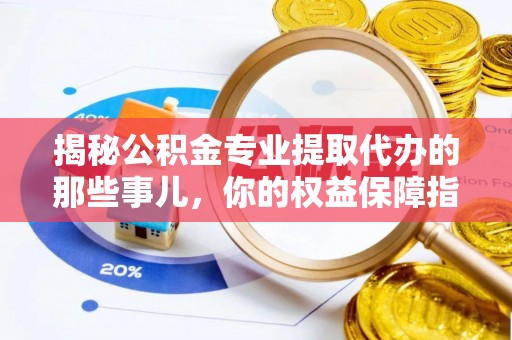 高港揭秘公积金专业提取代办的那些事儿，你的权益保障指南