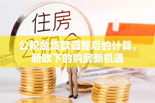 高港公积金贷款调整后的计算，新政下的购房新机遇