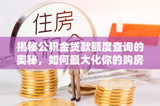 高港揭秘公积金贷款额度查询的奥秘，如何最大化你的购房资金？