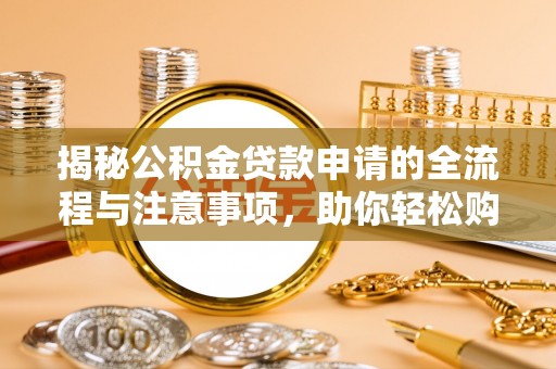 高港揭秘公积金贷款申请的全流程与注意事项，助你轻松购房无忧