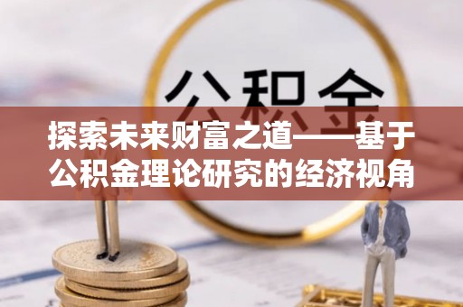 高港探索未来财富之道——基于公积金理论研究的经济视角分析