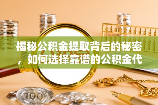 高港揭秘公积金提取背后的秘密，如何选择靠谱的公积金代办提取公司？