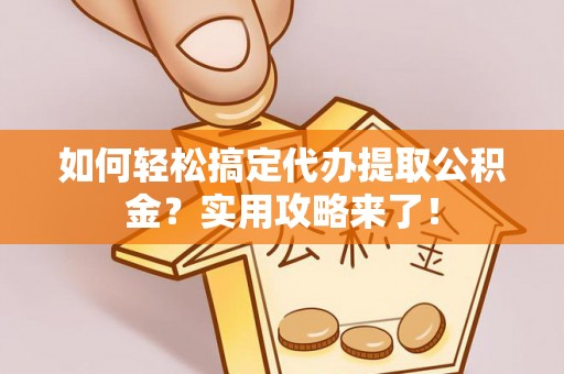 高港如何轻松搞定代办提取公积金？实用攻略来了！