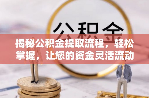 高港揭秘公积金提取流程，轻松掌握，让您的资金灵活流动
