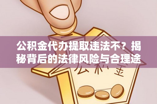 高港公积金代办提取违法不？揭秘背后的法律风险与合理途径