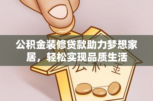 高港公积金装修贷款助力梦想家居，轻松实现品质生活