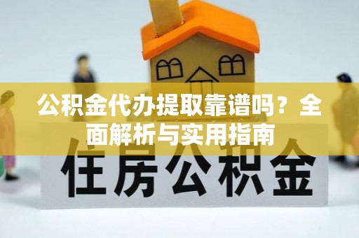 高港公积金代办提取靠谱吗？全面解析与实用指南