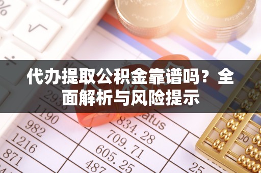 高港代办提取公积金靠谱吗？全面解析与风险提示