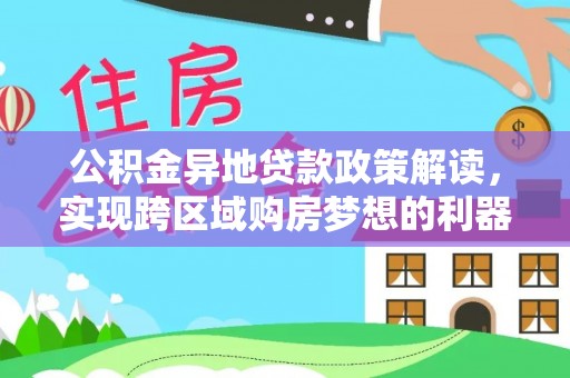 高港公积金异地贷款政策解读，实现跨区域购房梦想的利器