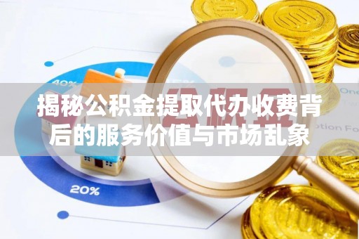 高港揭秘公积金提取代办收费背后的服务价值与市场乱象