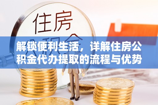 高港解锁便利生活，详解住房公积金代办提取的流程与优势