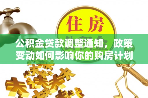 高港公积金贷款调整通知，政策变动如何影响你的购房计划？