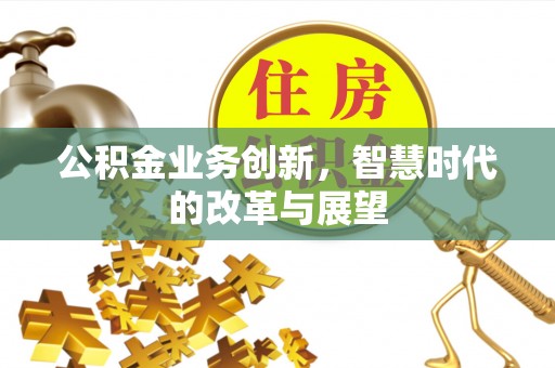 高港公积金业务创新，智慧时代的改革与展望