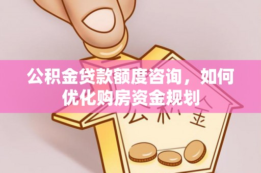 高港公积金贷款额度咨询，如何优化购房资金规划