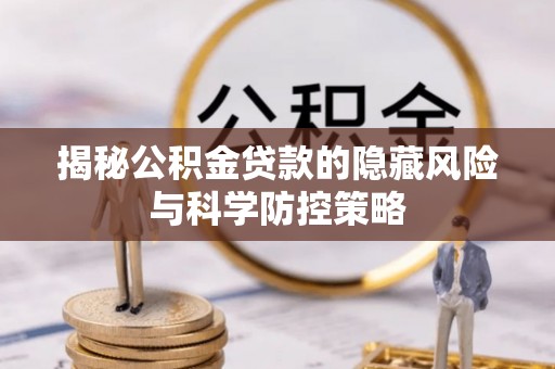 高港揭秘公积金贷款的隐藏风险与科学防控策略