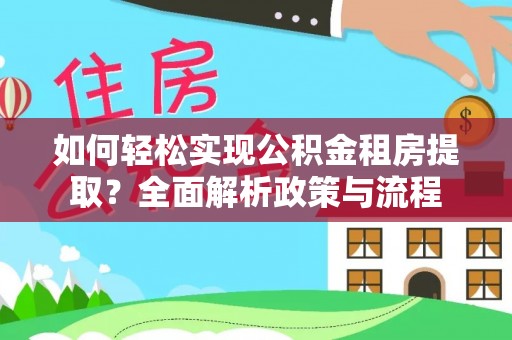 高港如何轻松实现公积金租房提取？全面解析政策与流程