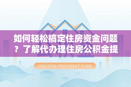 高港如何轻松搞定住房资金问题？了解代办理住房公积金提取的全流程